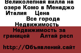 Великолепная вилла на озере Комо в Менаджо (Италия) › Цена ­ 132 728 000 - Все города Недвижимость » Недвижимость за границей   . Алтай респ.